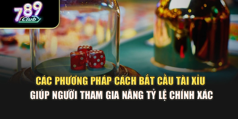 Các phương pháp cách bắt cầu tài xỉu giúp người tham gia nâng tỷ lệ chính xác Các phương pháp cách bắt cầu tài xỉu giúp người tham gia nâng tỷ lệ chính xác