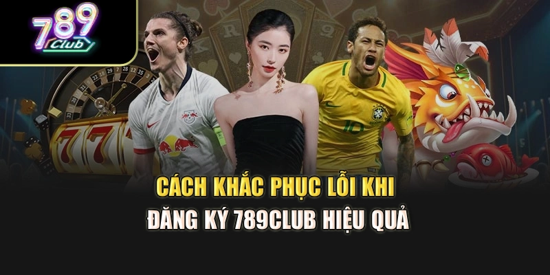 Cách khắc phục lỗi khi đăng ký 789club hiệu quả Cách khắc phục lỗi khi đăng ký 789club hiệu quả