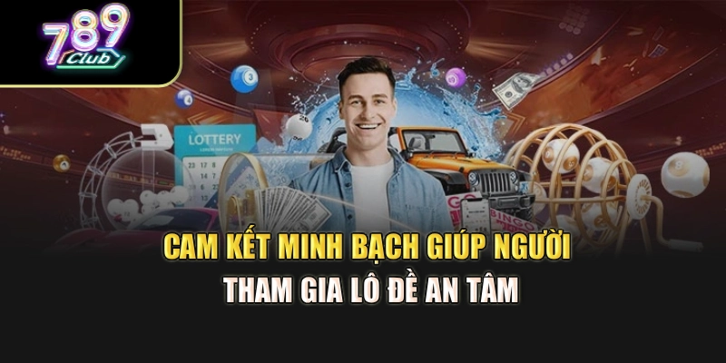 Cam kết minh bạch hỗ trợ bạn lô đề an tâm
