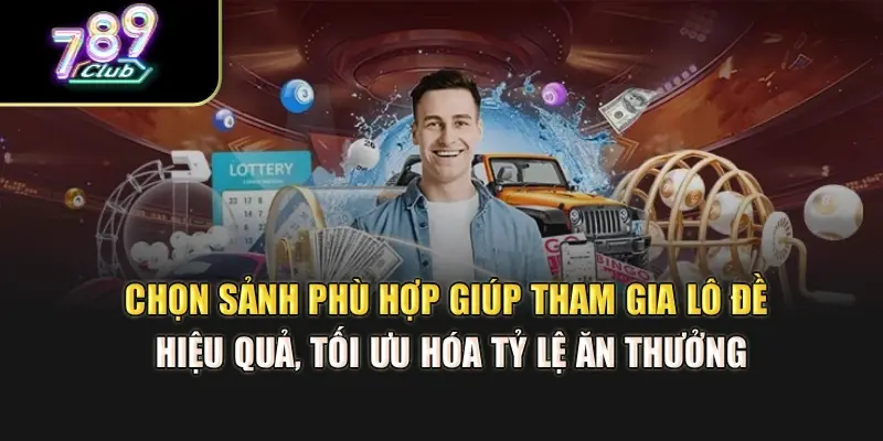 Chọn sảnh phù hợp giúp tham gia lô đề hiệu quả, tối ưu hóa tỷ lệ ăn thưởng