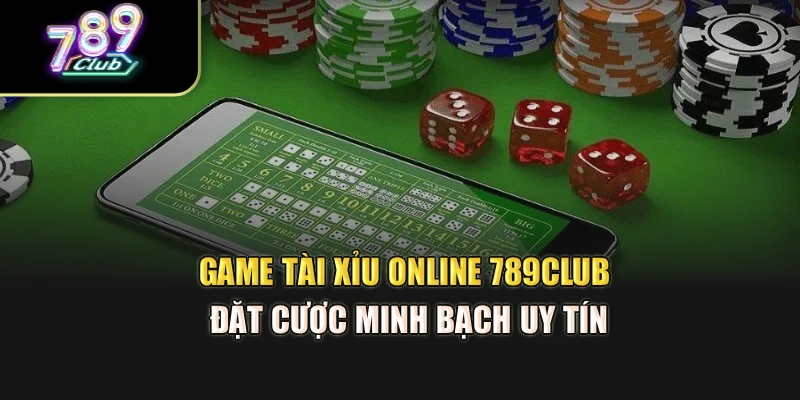 Game Tài Xỉu Online 789Club – Đặt Cược Minh Bạch Uy Tín