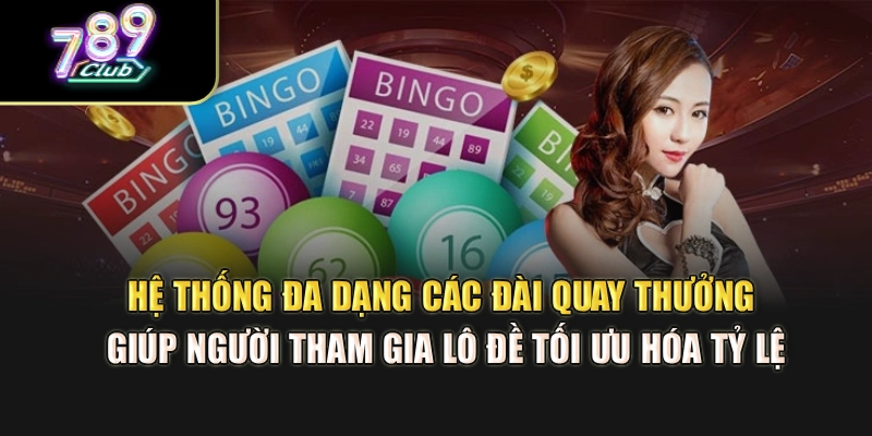 Hệ thống đa dạng các đài quay thưởng hỗ trợ bạn lô đề tối ưu hóa tỷ lệ