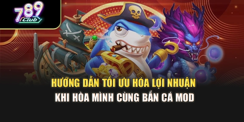 Hướng dẫn tối ưu hóa lợi nhuận khi hòa mình cùng bắn cá mod Hướng dẫn tối ưu hóa lợi nhuận khi hòa mình cùng bắn cá mod