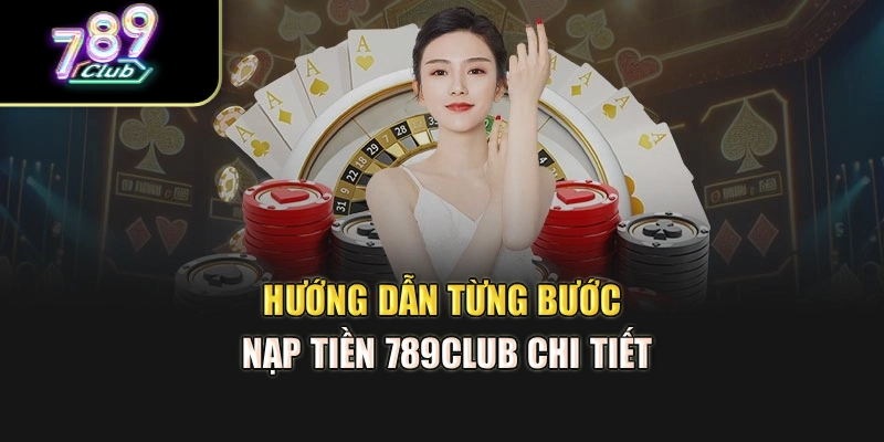 Hướng dẫn từng bước nạp tiền 789club chi tiết Hướng dẫn từng bước nạp tiền 789club chi tiết
