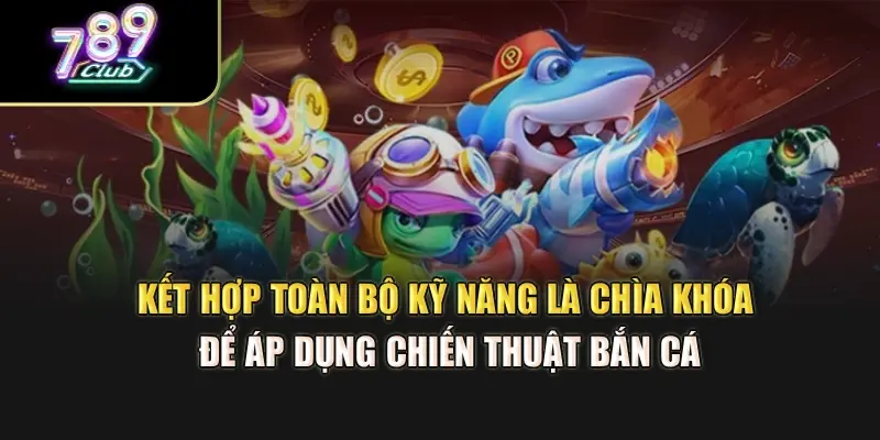Kết hợp toàn bộ kỹ năng là chìa khóa để áp dụng chiến thuật bắn cá Kết hợp toàn bộ kỹ năng là chìa khóa để áp dụng chiến thuật bắn cá