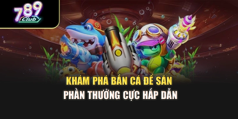 Khám phá bắn cá để săn phần thưởng cực hấp dẫn Khám phá bắn cá để săn phần thưởng cực hấp dẫn