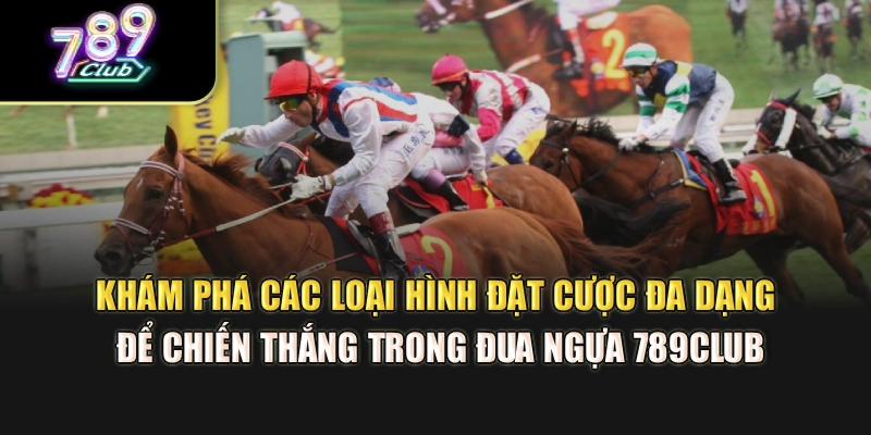 Khám phá các loại hình đặt cược đa dạng để chiến thắng trong đua ngựa 789Club
