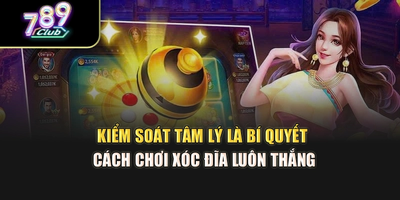 Kiểm soát tâm lý là bí quyết cách chơi xóc đĩa luôn thắng Kiểm soát tâm lý là bí quyết cách chơi xóc đĩa luôn thắng
