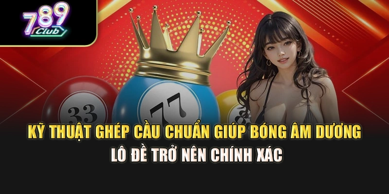 Kỹ thuật ghép cầu chuẩn giúp bóng âm dương lô đề trở nên chính xác Kỹ thuật ghép cầu chuẩn giúp bóng âm dương lô đề trở nên chính xác