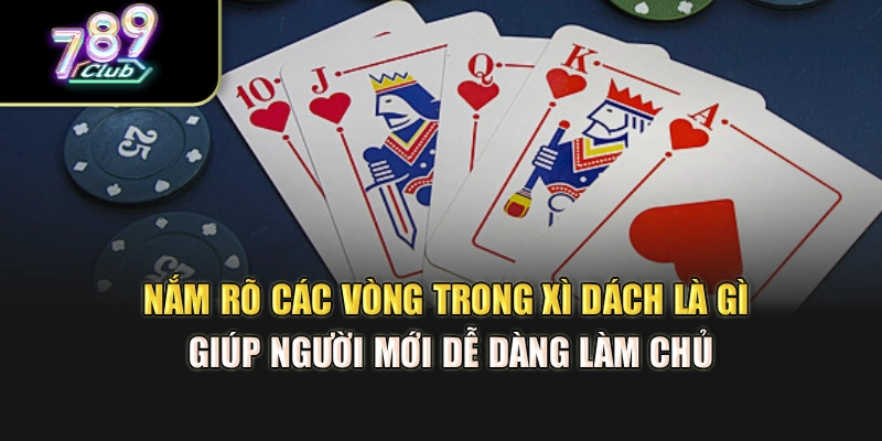 Nắm rõ các vòng trong xì dách là gì giúp người mới dễ dàng làm chủ Nắm rõ các vòng trong xì dách là gì giúp người mới dễ dàng làm chủ