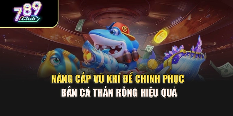 Nâng cấp vũ khí để chinh phục bắn cá thần rồng hiệu quả Nâng cấp vũ khí để chinh phục bắn cá thần rồng hiệu quả