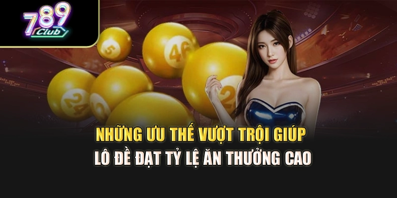 Những ưu thế vượt trội giúp lô đề đạt tỷ lệ ăn thưởng cao
