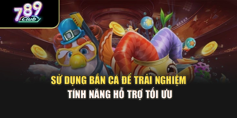 Sử dụng bắn cá để trải nghiệm tính năng hỗ trợ tối ưu Sử dụng bắn cá để trải nghiệm tính năng hỗ trợ tối ưu
