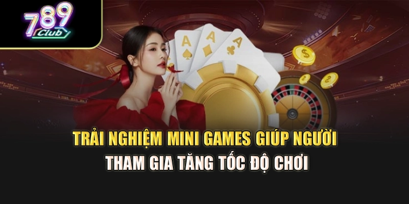 Trải nghiệm mini games hỗ trợ bạn tăng tốc độ chơi Trải nghiệm mini games hỗ trợ bạn tăng tốc độ chơi