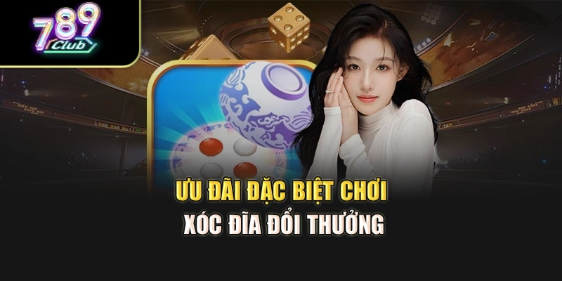 Ưu đãi đặc biệt chơi xóc đĩa đổi thưởng Ưu đãi đặc biệt chơi xóc đĩa đổi thưởng